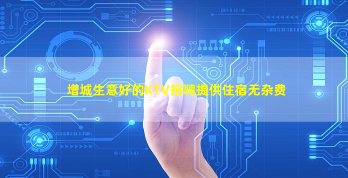 增城生意好的KTV招聘提供住宿无杂费
